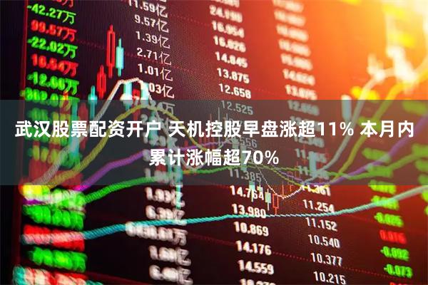 武汉股票配资开户 天机控股早盘涨超11% 本月内累计涨幅超70%
