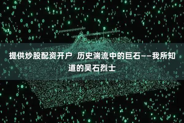 提供炒股配资开户  历史湍流中的巨石——我所知道的吴石烈士