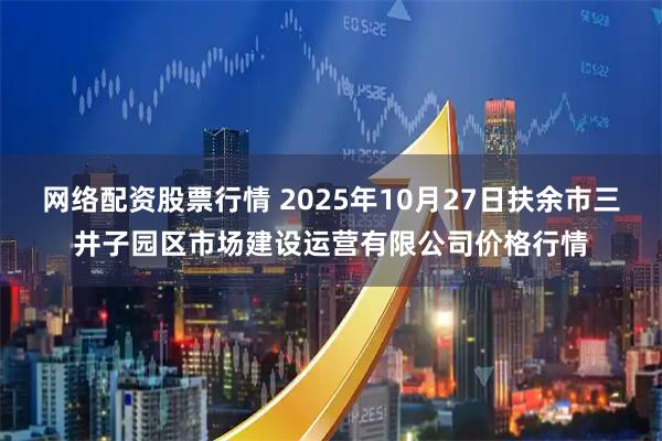 网络配资股票行情 2025年10月27日扶余市三井子园区市场建设运营有限公司价格行情