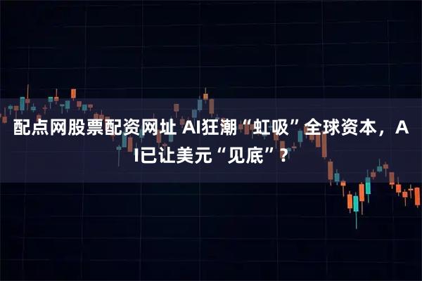 配点网股票配资网址 AI狂潮“虹吸”全球资本，AI已让美元“见底”？