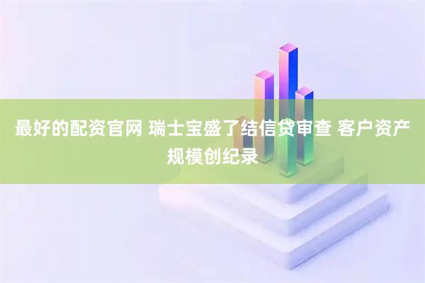 最好的配资官网 瑞士宝盛了结信贷审查 客户资产规模创纪录