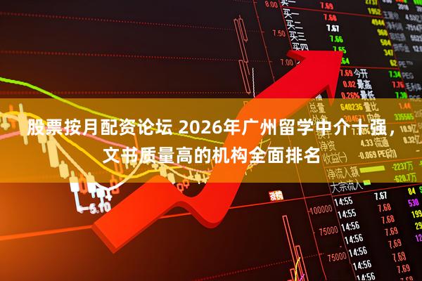 股票按月配资论坛 2026年广州留学中介十强，文书质量高的机构全面排名