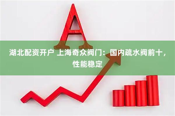 湖北配资开户 上海奇众阀门：国内疏水阀前十，性能稳定