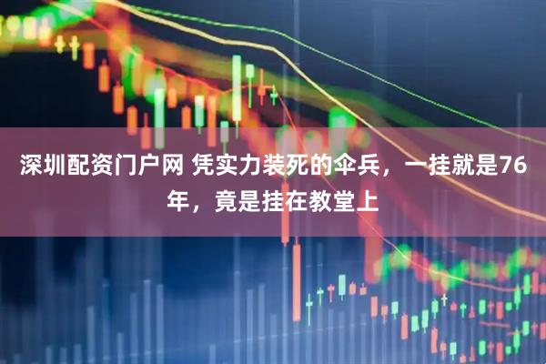 深圳配资门户网 凭实力装死的伞兵，一挂就是76年，竟是挂在教堂上