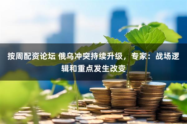按周配资论坛 俄乌冲突持续升级,专家:战场逻辑和重点发生改变