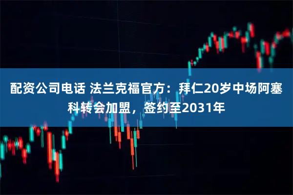 配资公司电话 法兰克福官方：拜仁20岁中场阿塞科转会加盟，签约至2031年