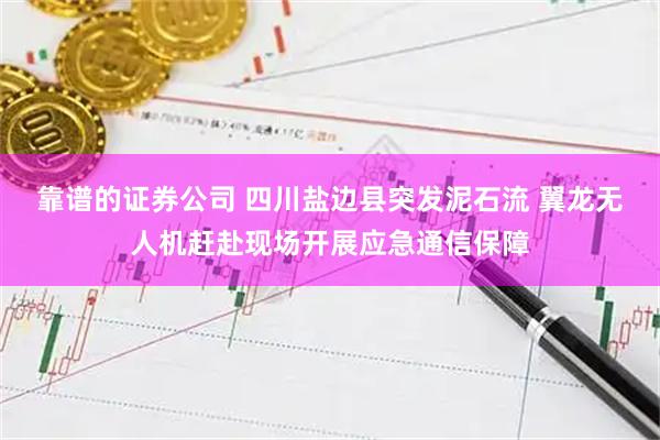 靠谱的证券公司 四川盐边县突发泥石流 翼龙无人机赶赴现场开展应急通信保障